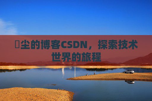 玦尘的博客CSDN，探索技术世界的旅程