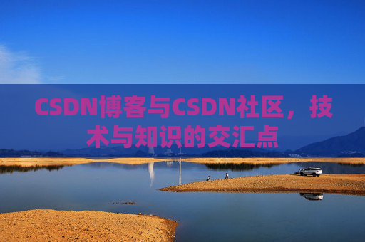 CSDN博客与CSDN社区,技术与知识的交汇点